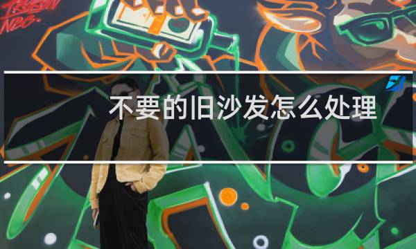 不要的旧沙发怎么处理 - 沙发大件垃圾怎么处理