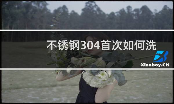 不锈钢304首次如何洗 - 304钢烧水壶第一次清洗