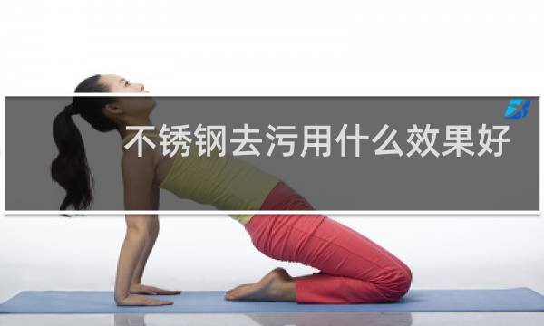 不锈钢去污用什么效果好 - 不锈钢表面污渍处理最佳方法