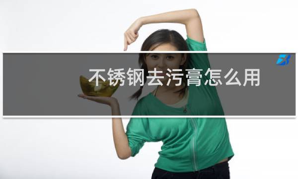 不锈钢去污膏怎么用 - 不锈钢去污膏对人有什么危险