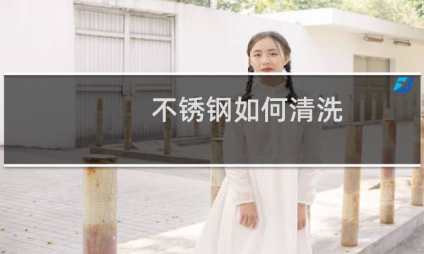 不锈钢如何清洗 - 不锈钢表面怎么处理干净
