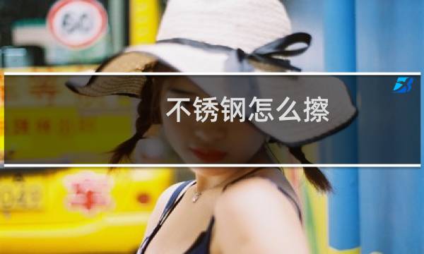 不锈钢怎么擦 - 不锈钢可以用百洁布擦洗吗