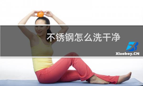 不锈钢怎么洗干净 - 不锈钢表面怎么处理干净