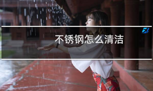 不锈钢怎么清洁 - 简单的方法不锈钢清洁方法