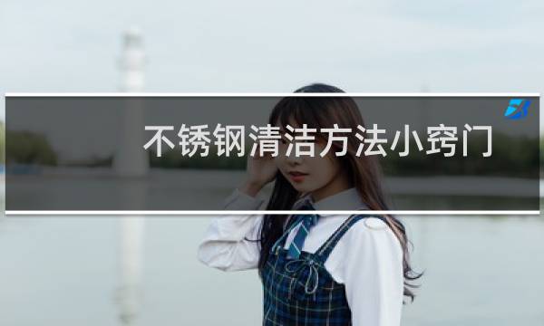 不锈钢清洁方法小窍门 - 不锈钢电梯门清洁方法小窍门