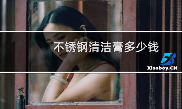 不锈钢清洁膏多少钱 - 不锈钢去污膏对人有什么危险