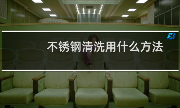 不锈钢清洗用什么方法 - 不锈钢用什么清洗最好