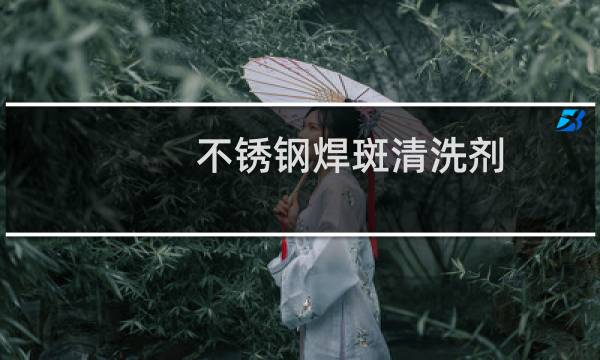 不锈钢焊斑清洗剂 - 不锈钢焊接清洗剂