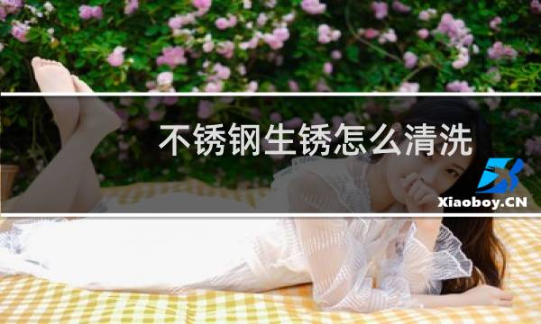 不锈钢生锈怎么清洗 - 不锈钢生锈怎么处理