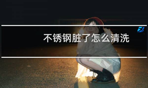 不锈钢脏了怎么清洗 - 不锈钢发黑用什么清洗