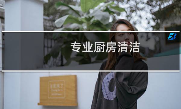专业厨房清洁 - 专业清理厨房卫生