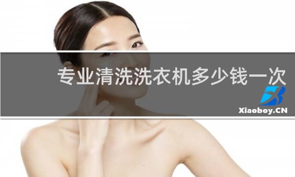 专业清洗洗衣机多少钱一次 - 上门清洗洗衣机价格表