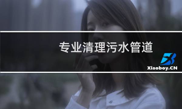 专业清理污水管道 - 专业清理污水管道公司