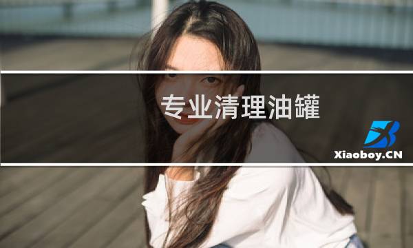 专业清理油罐 - 清理油罐用什么东西清理