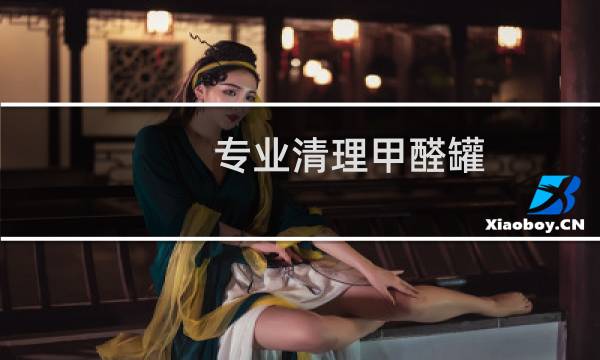 专业清理甲醛罐 - 专业清理甲醛罐公司