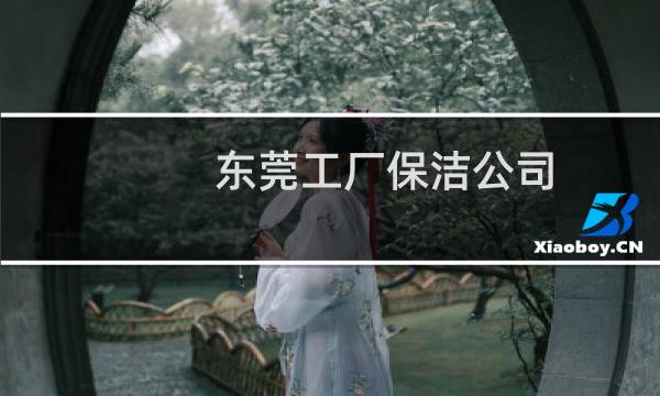 东莞工厂保洁公司 - 东莞市工厂清洁服务公司