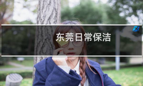 东莞日常保洁 - 东莞寮步保洁公司