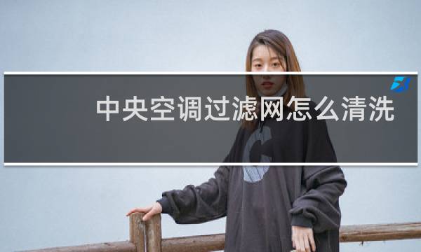 中央空调过滤网怎么清洗 - 中央空调过滤网用什么清洗