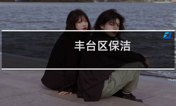 丰台区保洁 - 丰台环卫中心招聘信息