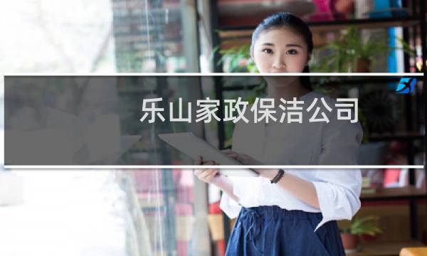 乐山家政保洁公司 - 乐山家政保洁公司电话