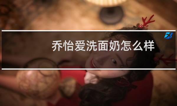 乔怡爱洗面奶怎么样 - 乔怡爱洗面奶成分