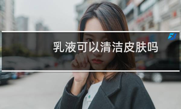 乳液可以清洁皮肤吗 - 怎么用乳液做脸部清洁