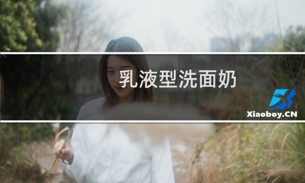 乳液型洗面奶 - 乳液型洗面奶推荐