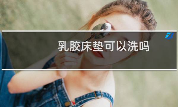 乳胶床垫可以洗吗? - 买了乳胶被子后悔了
