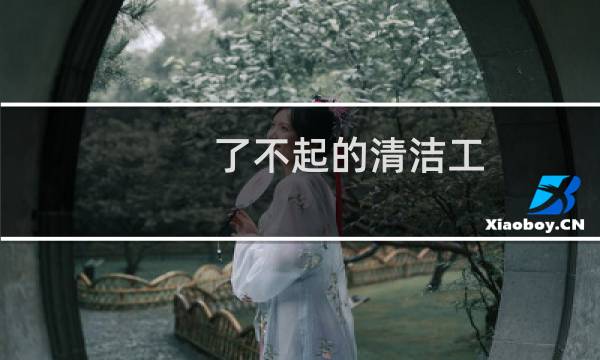 了不起的清洁工 - 先抑后扬的写环卫工人