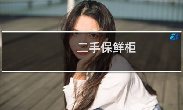 二手保鲜柜 - 二手保鲜柜低价出售