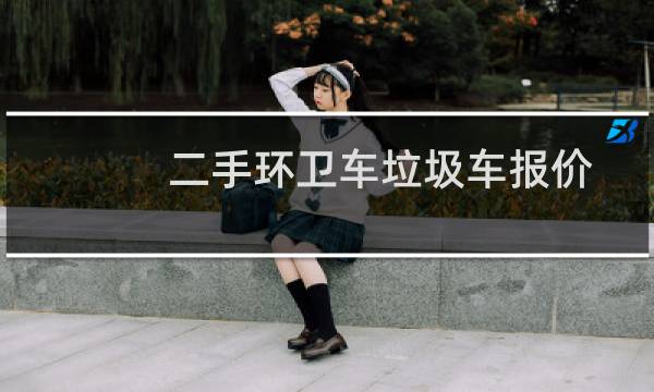 二手环卫车垃圾车报价 - 2手垃圾车个人出售