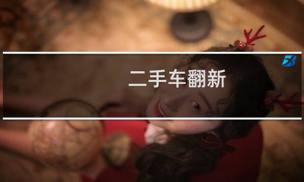 二手车翻新 - 二手车内饰翻新费用