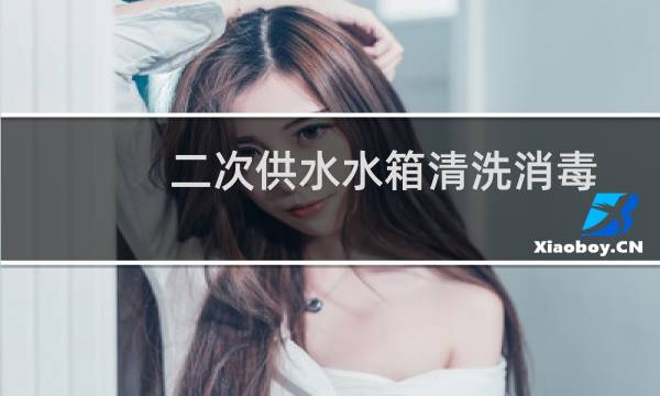二次供水水箱清洗消毒 - 二次供水清洗水箱报告怎么写