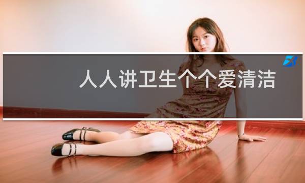 人人讲卫生个个爱清洁 - 保护卫生从我做起的内容