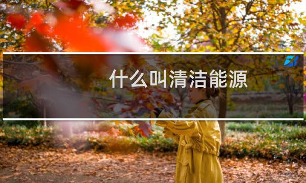 什么叫清洁能源 - 一次能源