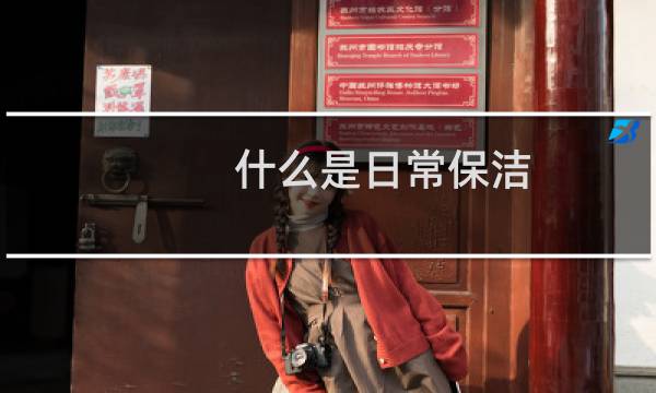 什么是日常保洁 - 日常保洁的概念