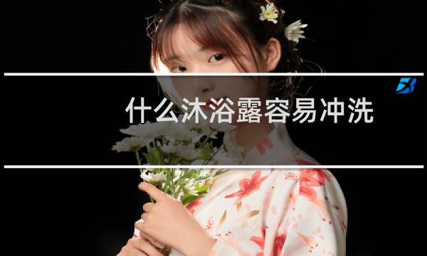 什么沐浴露容易冲洗 - 易冲洗不滑的沐浴露