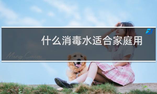 什么消毒水适合家庭用 - 什么消毒液可以用于家庭消毒