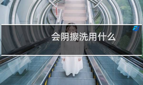 会阴擦洗用什么 - 女性会护擦洗顺序9个棉球