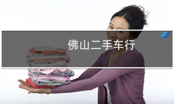 佛山二手车行 - 佛山二手车市场交易市场