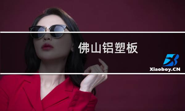 佛山铝塑板 - 佛山铝塑板厂家联系方式