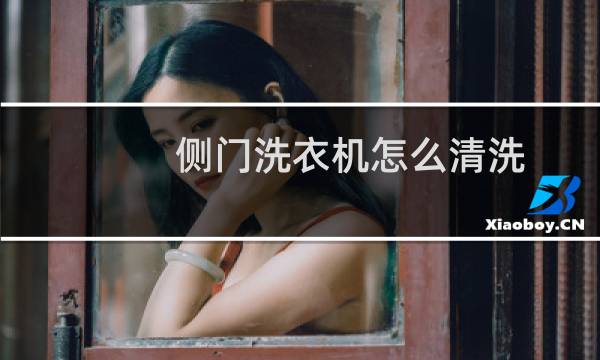 侧门洗衣机怎么清洗 - 上开门洗衣机怎么清洗