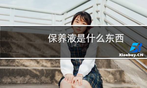 保养液是什么东西 - 祛斑后保养液要涂多久