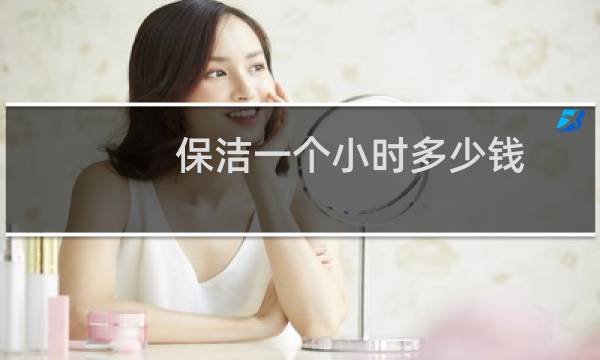 保洁一个小时多少钱 - 保洁一般多少钱一个钟