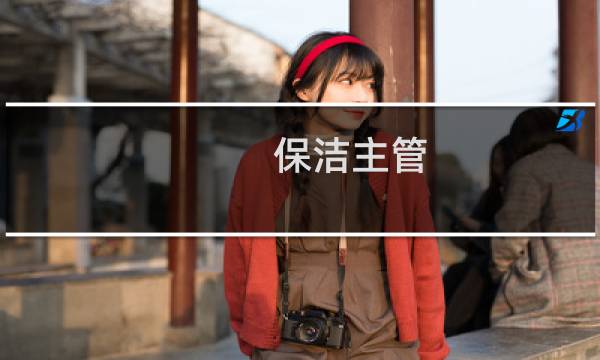 保洁主管 - 保洁主管需要干活吗