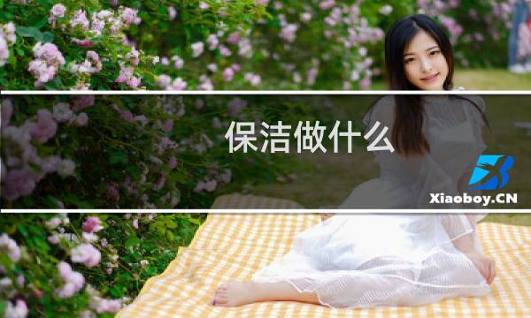 保洁做什么 - 保洁做些什么