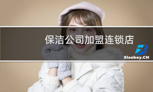 保洁公司加盟连锁店 - 保洁公司保洁服务加盟
