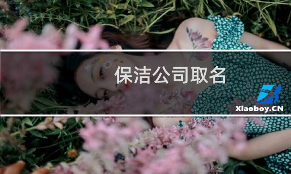 保洁公司取名 - 三个字保洁公司取名创意