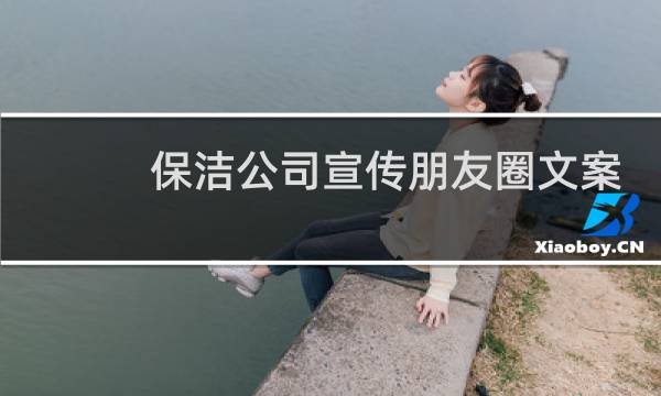 保洁公司宣传朋友圈文案 - 开荒保洁朋友圈文案