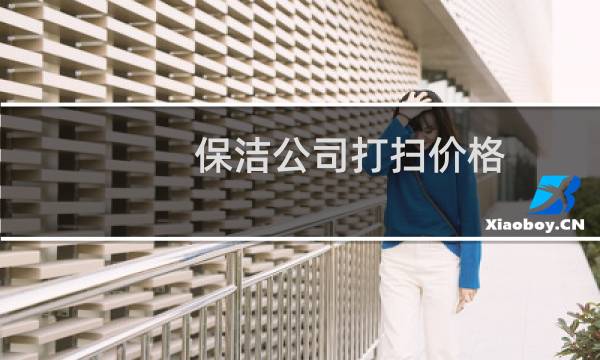 保洁公司打扫价格 - 保洁费用报价及预算明细表
